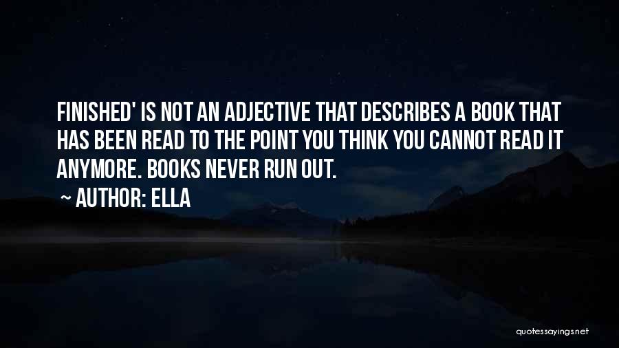 Ella Quotes: Finished' Is Not An Adjective That Describes A Book That Has Been Read To The Point You Think You Cannot