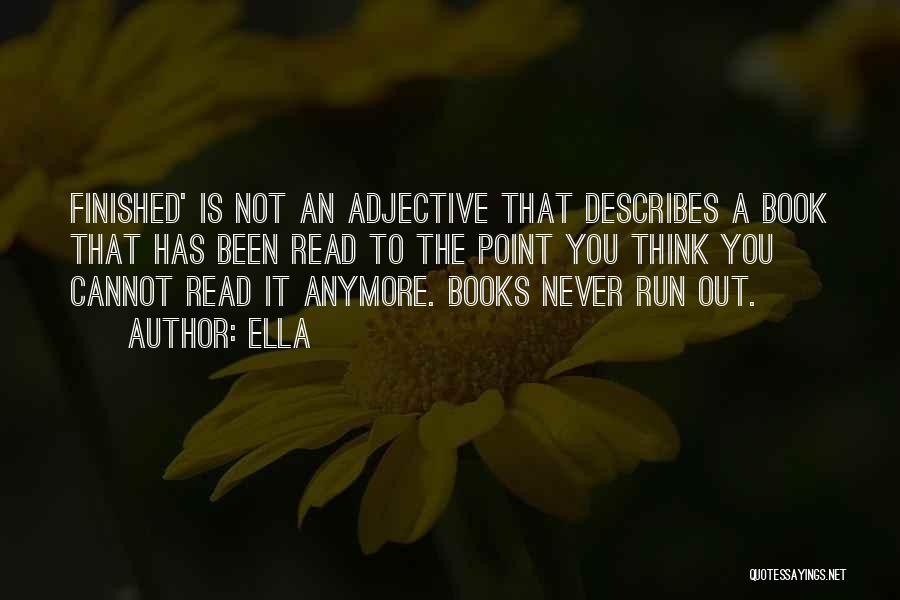 Ella Quotes: Finished' Is Not An Adjective That Describes A Book That Has Been Read To The Point You Think You Cannot