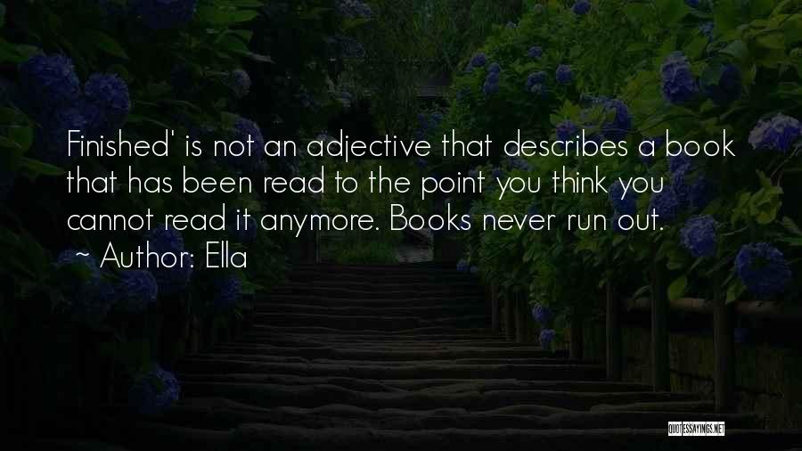 Ella Quotes: Finished' Is Not An Adjective That Describes A Book That Has Been Read To The Point You Think You Cannot