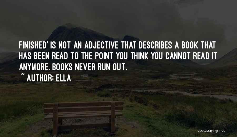 Ella Quotes: Finished' Is Not An Adjective That Describes A Book That Has Been Read To The Point You Think You Cannot