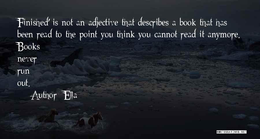 Ella Quotes: Finished' Is Not An Adjective That Describes A Book That Has Been Read To The Point You Think You Cannot