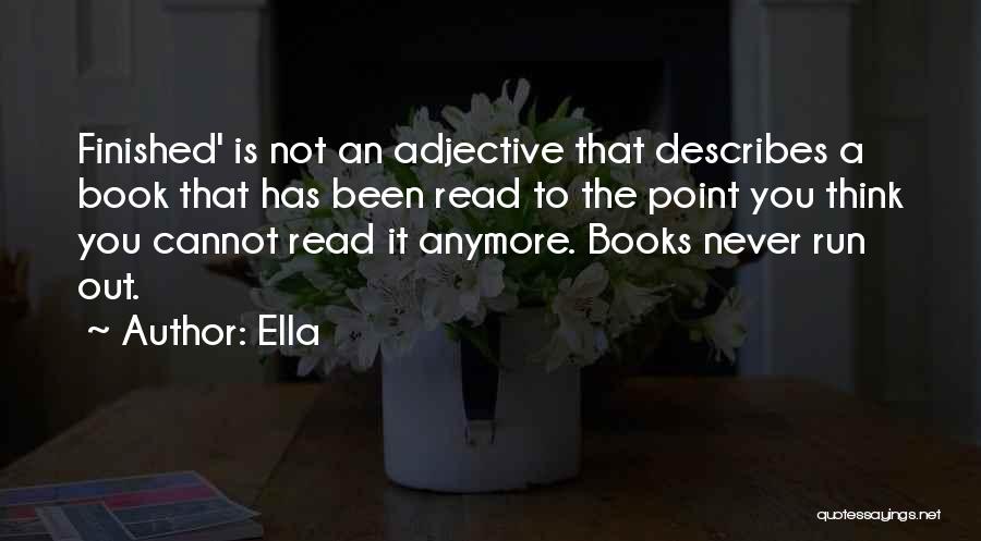 Ella Quotes: Finished' Is Not An Adjective That Describes A Book That Has Been Read To The Point You Think You Cannot