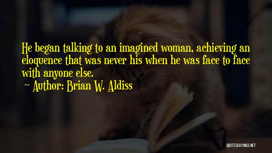 Brian W. Aldiss Quotes: He Began Talking To An Imagined Woman, Achieving An Eloquence That Was Never His When He Was Face To Face