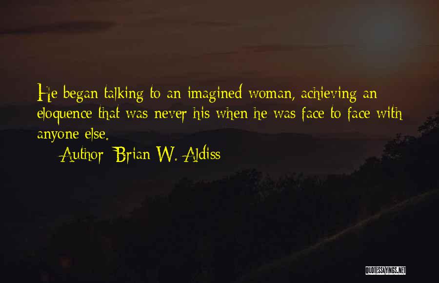 Brian W. Aldiss Quotes: He Began Talking To An Imagined Woman, Achieving An Eloquence That Was Never His When He Was Face To Face