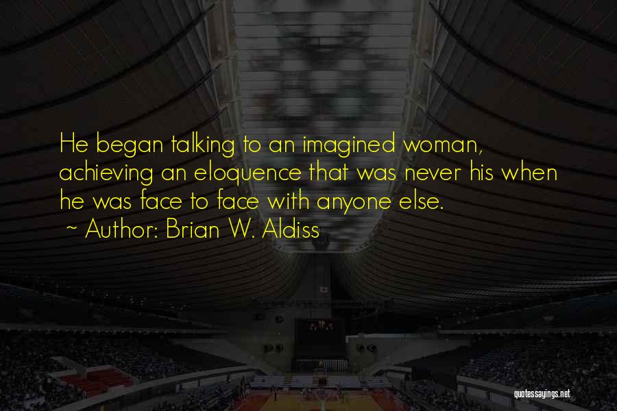Brian W. Aldiss Quotes: He Began Talking To An Imagined Woman, Achieving An Eloquence That Was Never His When He Was Face To Face