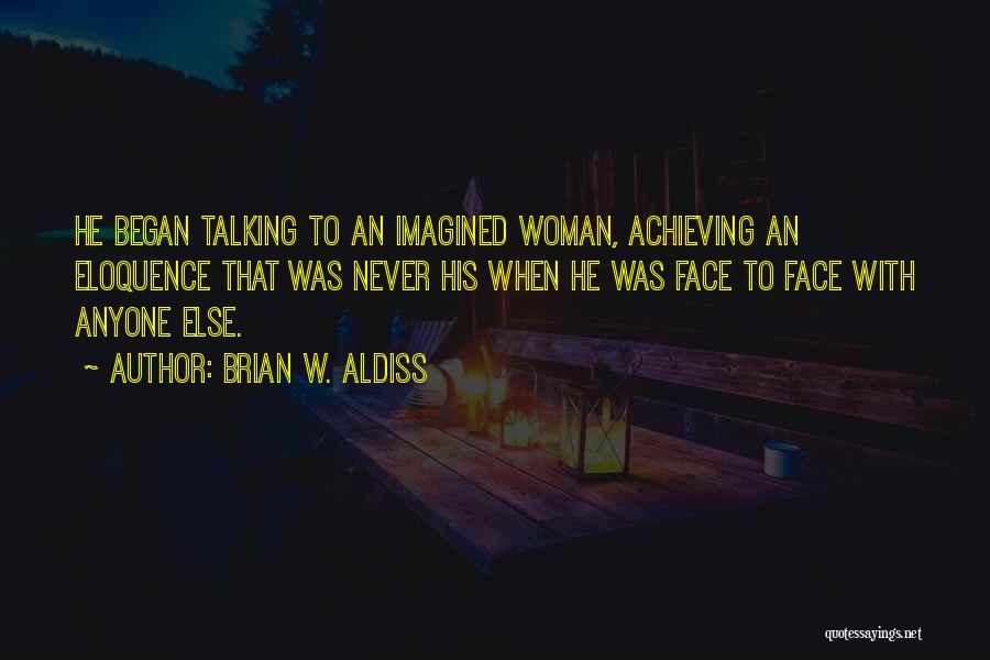 Brian W. Aldiss Quotes: He Began Talking To An Imagined Woman, Achieving An Eloquence That Was Never His When He Was Face To Face