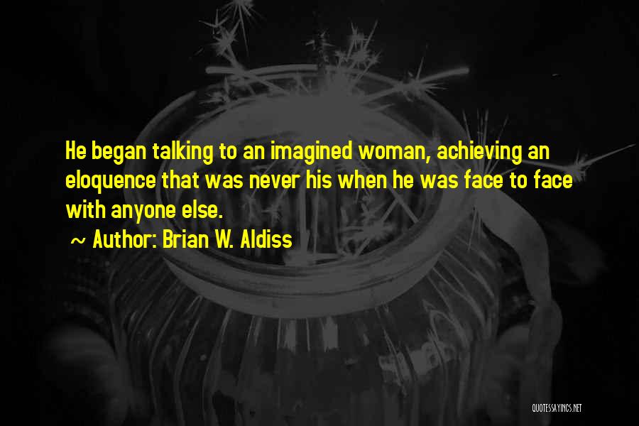 Brian W. Aldiss Quotes: He Began Talking To An Imagined Woman, Achieving An Eloquence That Was Never His When He Was Face To Face