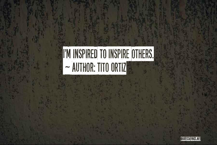 Tito Ortiz Quotes: I'm Inspired To Inspire Others.