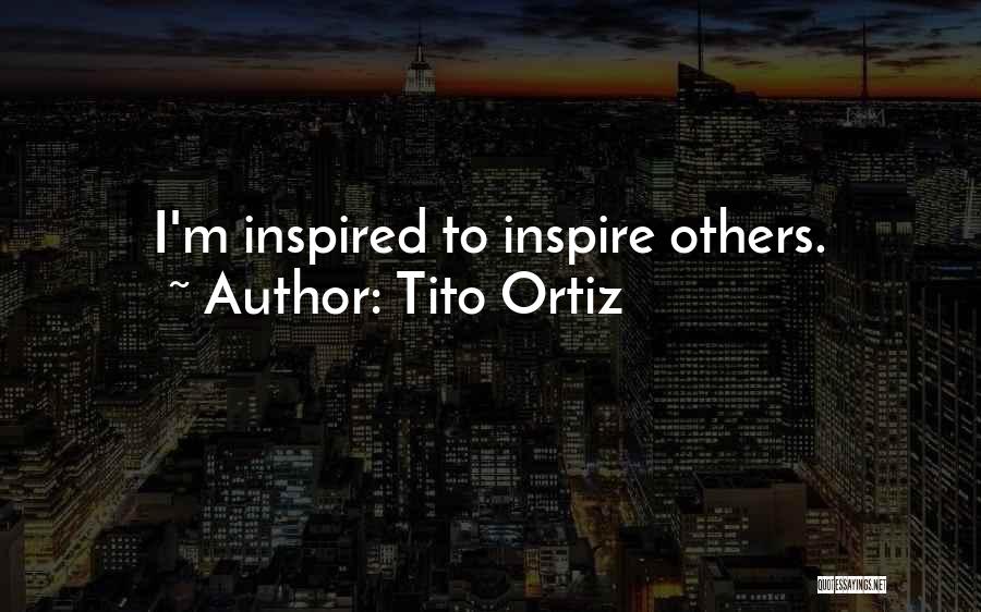 Tito Ortiz Quotes: I'm Inspired To Inspire Others.