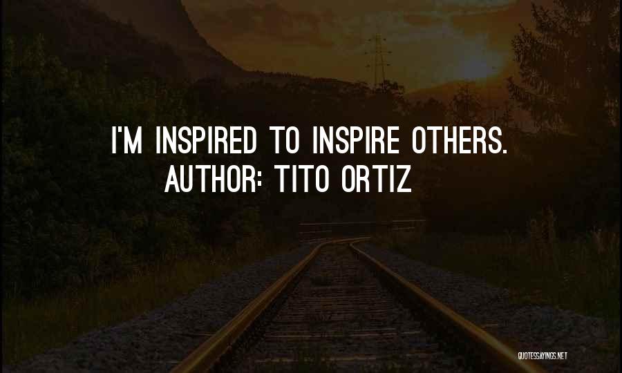 Tito Ortiz Quotes: I'm Inspired To Inspire Others.