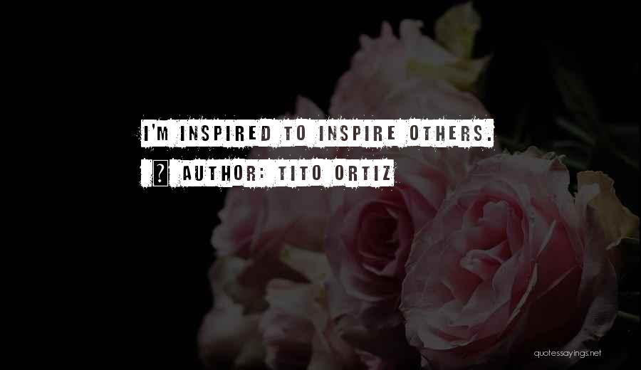 Tito Ortiz Quotes: I'm Inspired To Inspire Others.