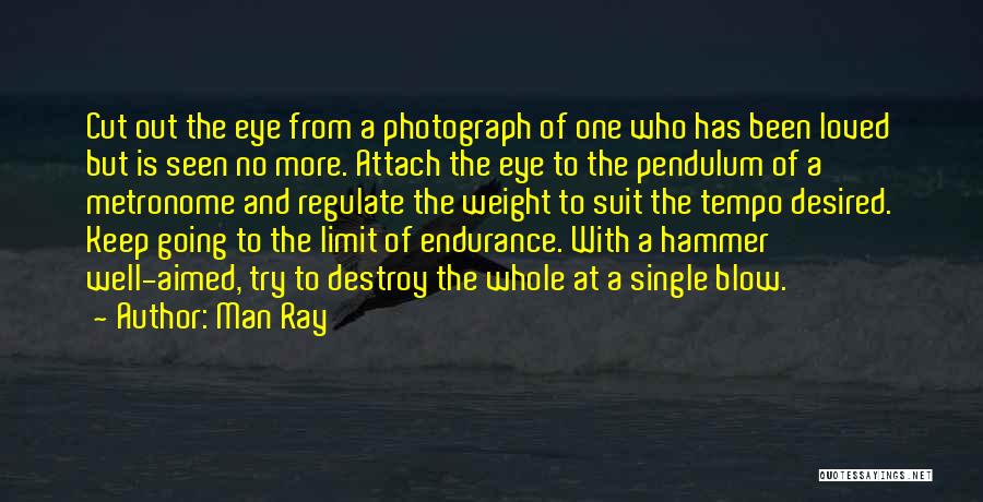 Man Ray Quotes: Cut Out The Eye From A Photograph Of One Who Has Been Loved But Is Seen No More. Attach The