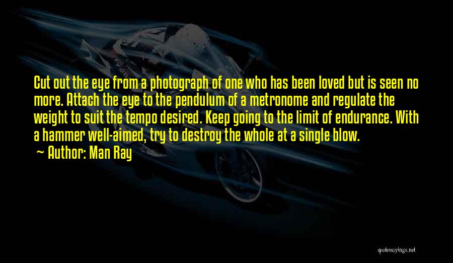 Man Ray Quotes: Cut Out The Eye From A Photograph Of One Who Has Been Loved But Is Seen No More. Attach The