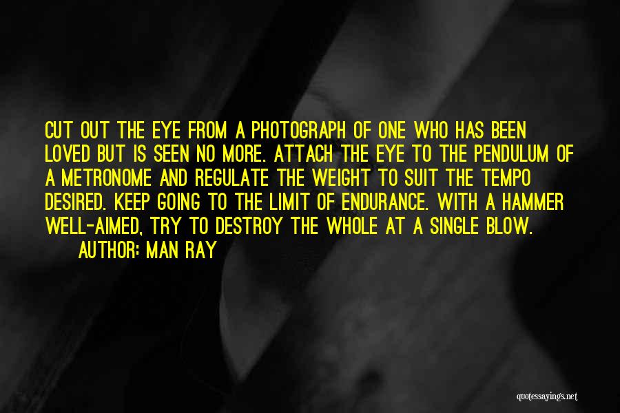 Man Ray Quotes: Cut Out The Eye From A Photograph Of One Who Has Been Loved But Is Seen No More. Attach The