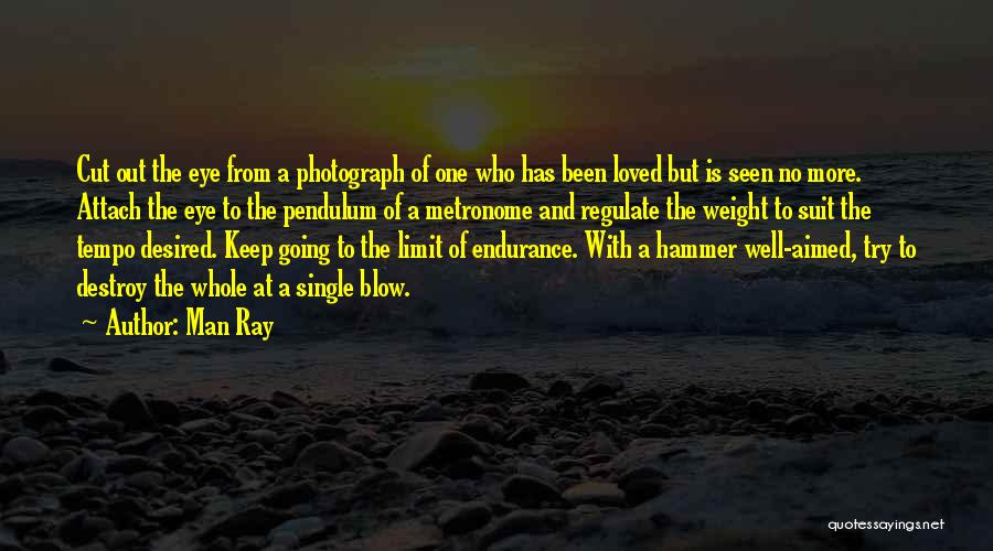 Man Ray Quotes: Cut Out The Eye From A Photograph Of One Who Has Been Loved But Is Seen No More. Attach The