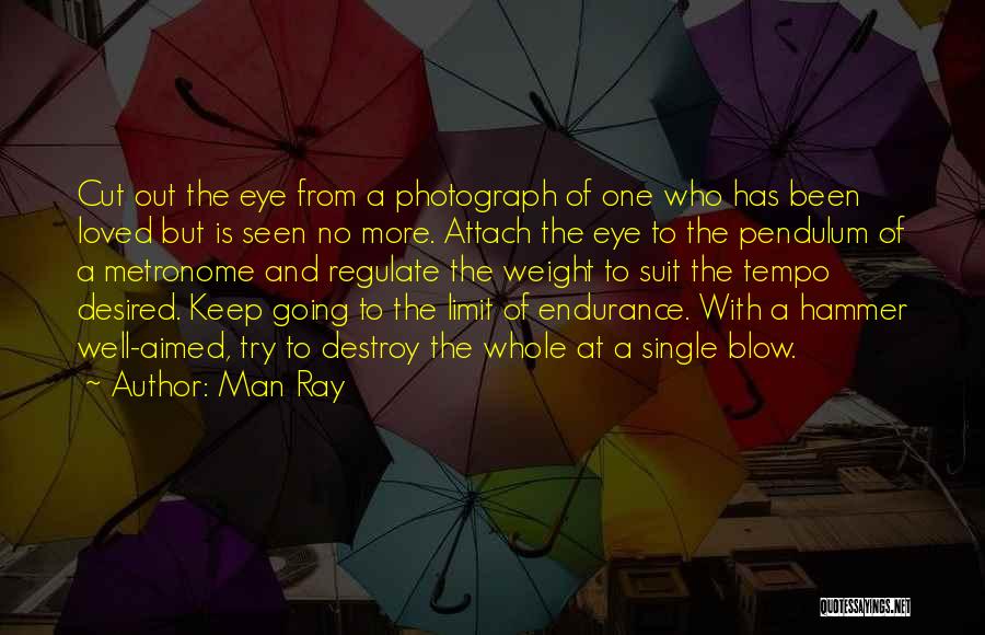 Man Ray Quotes: Cut Out The Eye From A Photograph Of One Who Has Been Loved But Is Seen No More. Attach The