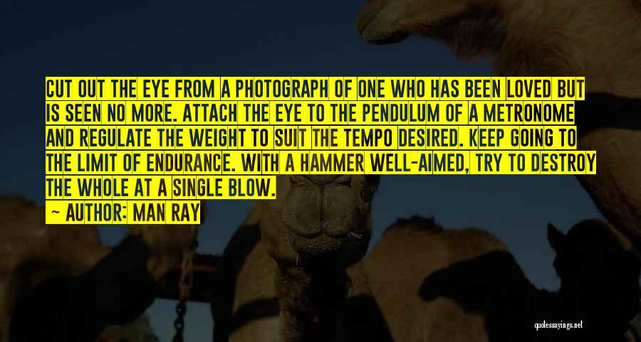 Man Ray Quotes: Cut Out The Eye From A Photograph Of One Who Has Been Loved But Is Seen No More. Attach The