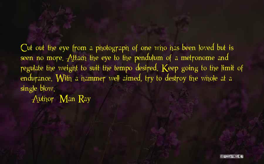 Man Ray Quotes: Cut Out The Eye From A Photograph Of One Who Has Been Loved But Is Seen No More. Attach The