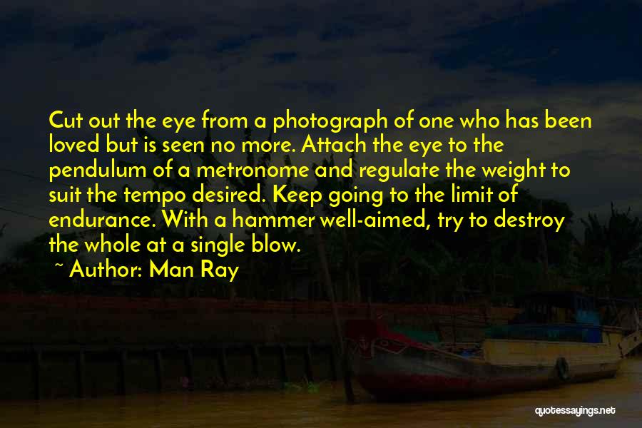 Man Ray Quotes: Cut Out The Eye From A Photograph Of One Who Has Been Loved But Is Seen No More. Attach The