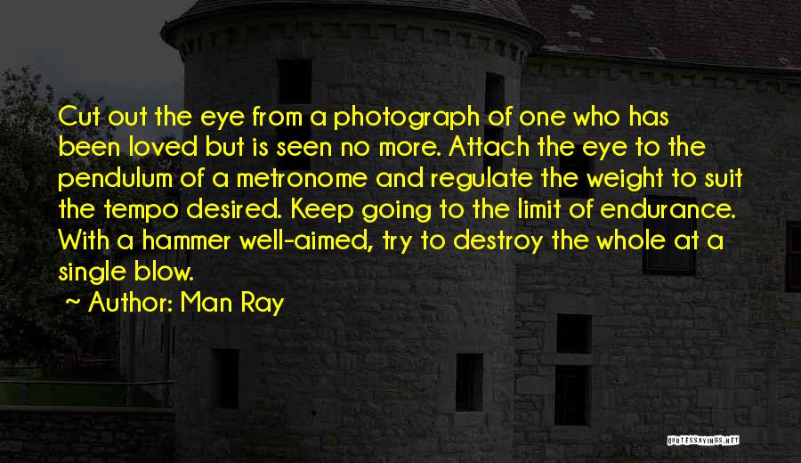 Man Ray Quotes: Cut Out The Eye From A Photograph Of One Who Has Been Loved But Is Seen No More. Attach The