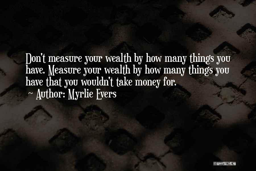 Myrlie Evers Quotes: Don't Measure Your Wealth By How Many Things You Have. Measure Your Wealth By How Many Things You Have That