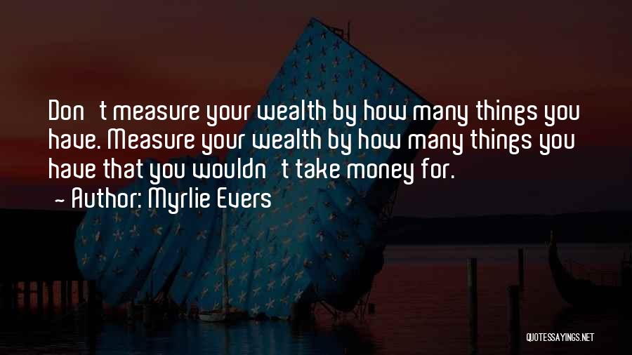 Myrlie Evers Quotes: Don't Measure Your Wealth By How Many Things You Have. Measure Your Wealth By How Many Things You Have That