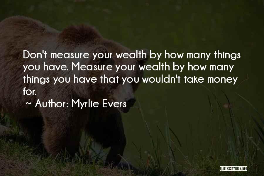 Myrlie Evers Quotes: Don't Measure Your Wealth By How Many Things You Have. Measure Your Wealth By How Many Things You Have That