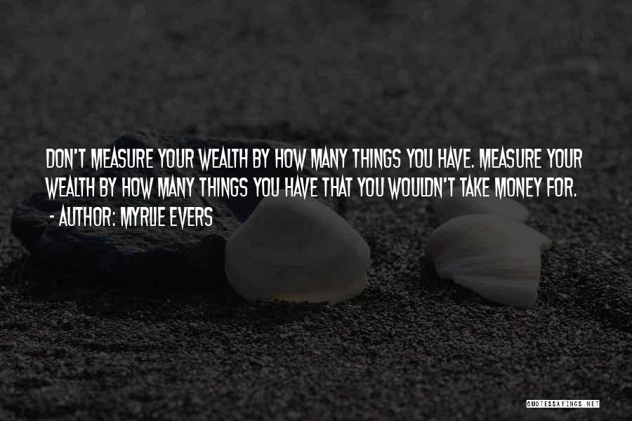 Myrlie Evers Quotes: Don't Measure Your Wealth By How Many Things You Have. Measure Your Wealth By How Many Things You Have That