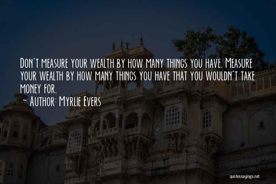 Myrlie Evers Quotes: Don't Measure Your Wealth By How Many Things You Have. Measure Your Wealth By How Many Things You Have That