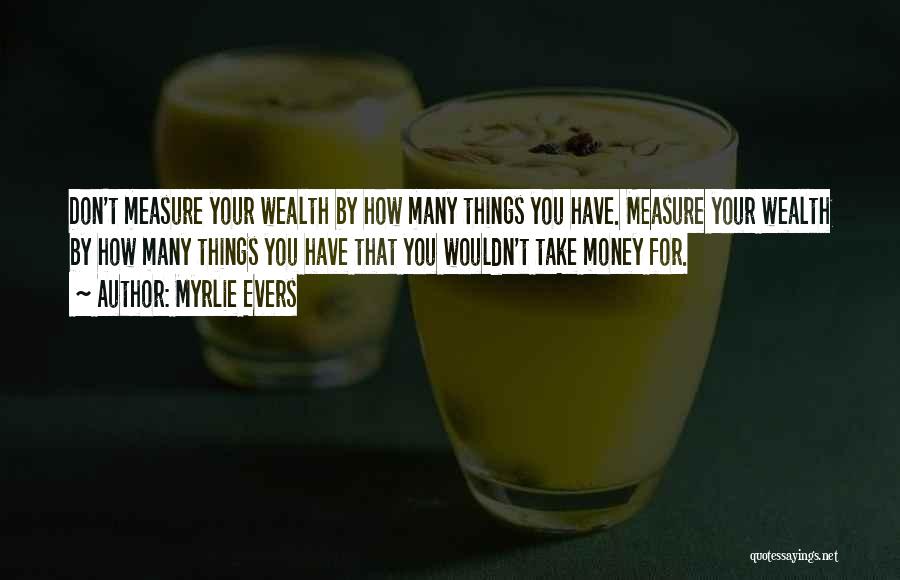 Myrlie Evers Quotes: Don't Measure Your Wealth By How Many Things You Have. Measure Your Wealth By How Many Things You Have That