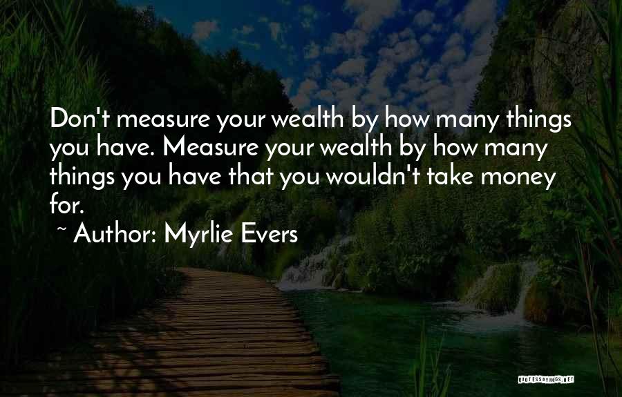 Myrlie Evers Quotes: Don't Measure Your Wealth By How Many Things You Have. Measure Your Wealth By How Many Things You Have That