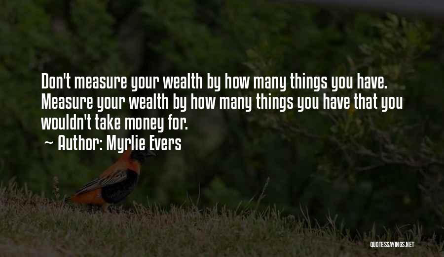 Myrlie Evers Quotes: Don't Measure Your Wealth By How Many Things You Have. Measure Your Wealth By How Many Things You Have That