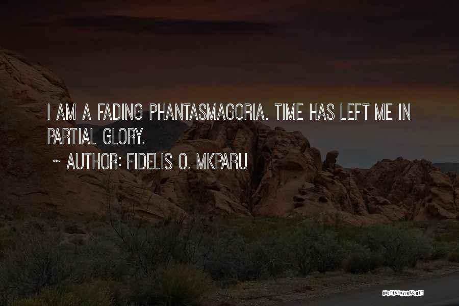 Fidelis O. Mkparu Quotes: I Am A Fading Phantasmagoria. Time Has Left Me In Partial Glory.