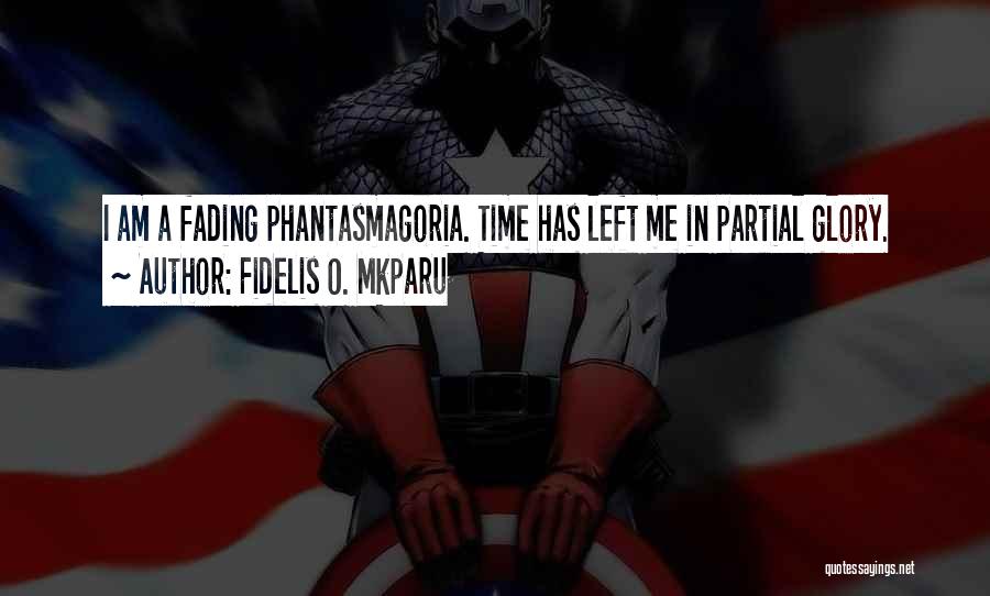 Fidelis O. Mkparu Quotes: I Am A Fading Phantasmagoria. Time Has Left Me In Partial Glory.