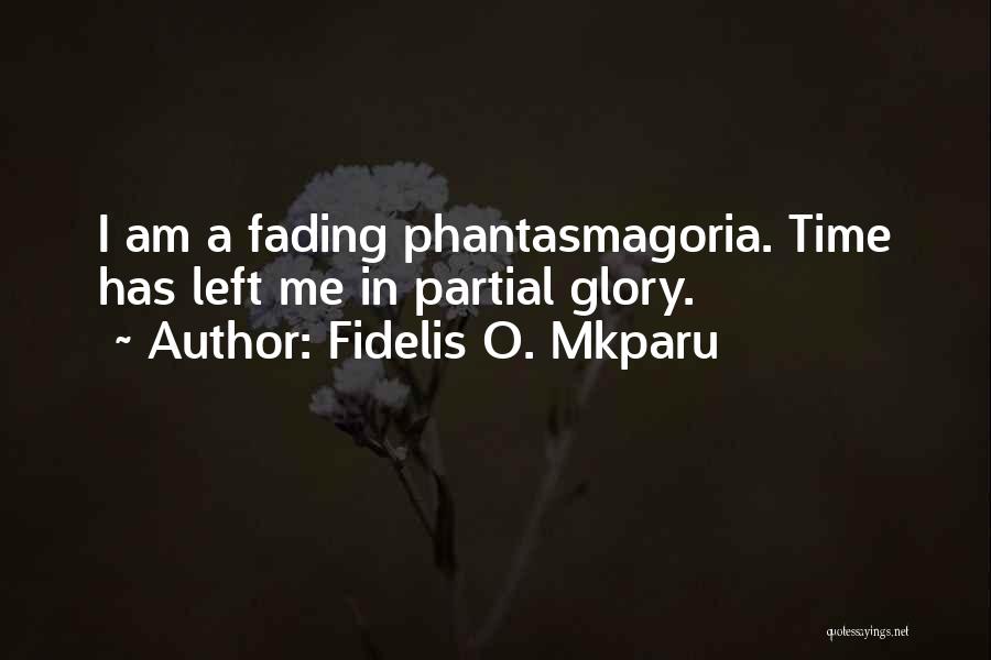 Fidelis O. Mkparu Quotes: I Am A Fading Phantasmagoria. Time Has Left Me In Partial Glory.