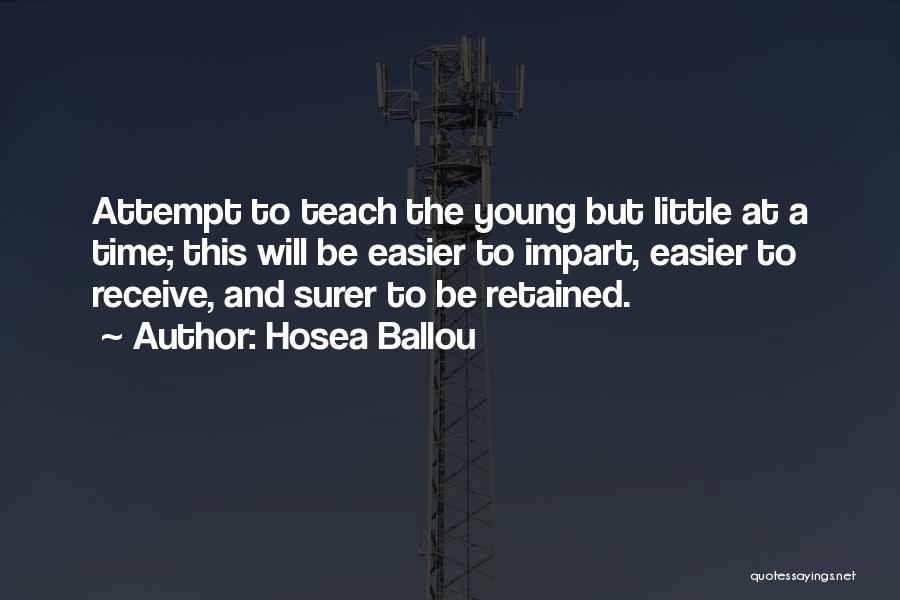 Hosea Ballou Quotes: Attempt To Teach The Young But Little At A Time; This Will Be Easier To Impart, Easier To Receive, And