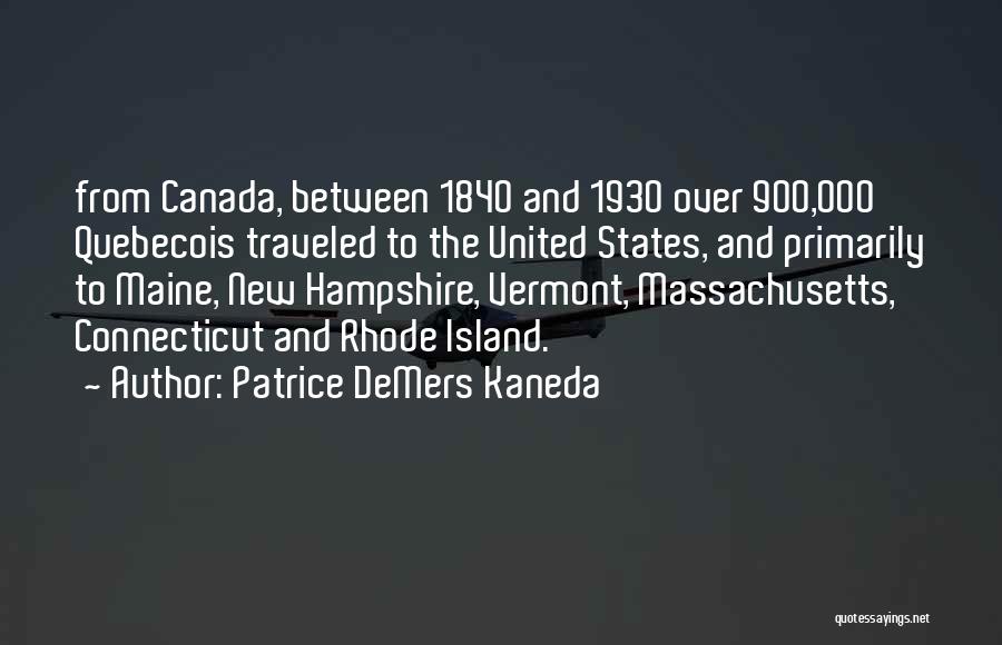 Patrice DeMers Kaneda Quotes: From Canada, Between 1840 And 1930 Over 900,000 Quebecois Traveled To The United States, And Primarily To Maine, New Hampshire,