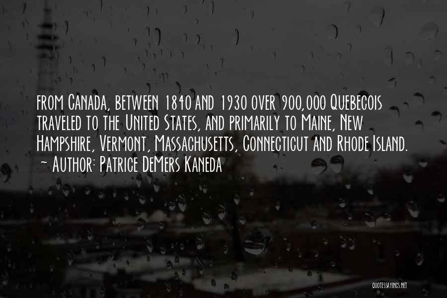 Patrice DeMers Kaneda Quotes: From Canada, Between 1840 And 1930 Over 900,000 Quebecois Traveled To The United States, And Primarily To Maine, New Hampshire,