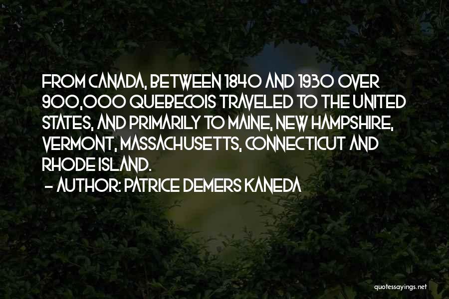 Patrice DeMers Kaneda Quotes: From Canada, Between 1840 And 1930 Over 900,000 Quebecois Traveled To The United States, And Primarily To Maine, New Hampshire,