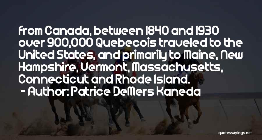 Patrice DeMers Kaneda Quotes: From Canada, Between 1840 And 1930 Over 900,000 Quebecois Traveled To The United States, And Primarily To Maine, New Hampshire,