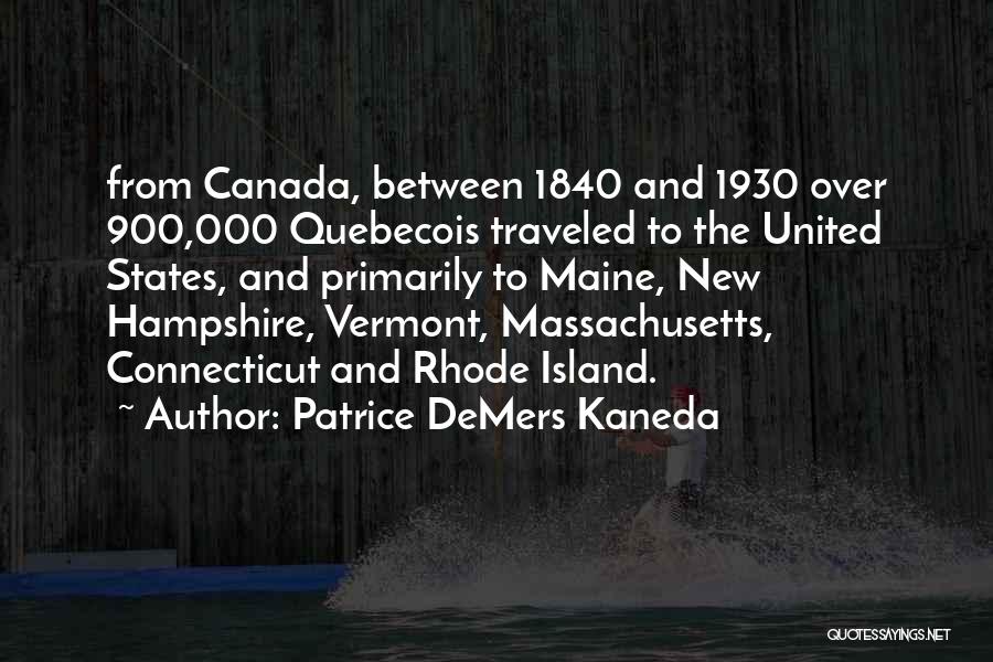 Patrice DeMers Kaneda Quotes: From Canada, Between 1840 And 1930 Over 900,000 Quebecois Traveled To The United States, And Primarily To Maine, New Hampshire,