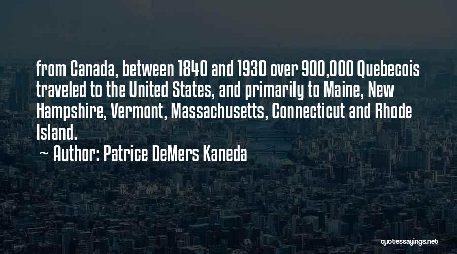 Patrice DeMers Kaneda Quotes: From Canada, Between 1840 And 1930 Over 900,000 Quebecois Traveled To The United States, And Primarily To Maine, New Hampshire,