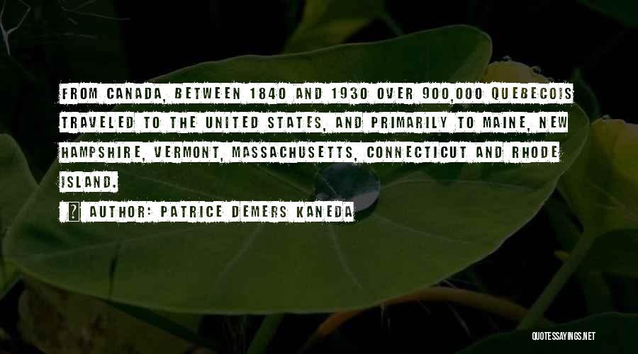 Patrice DeMers Kaneda Quotes: From Canada, Between 1840 And 1930 Over 900,000 Quebecois Traveled To The United States, And Primarily To Maine, New Hampshire,