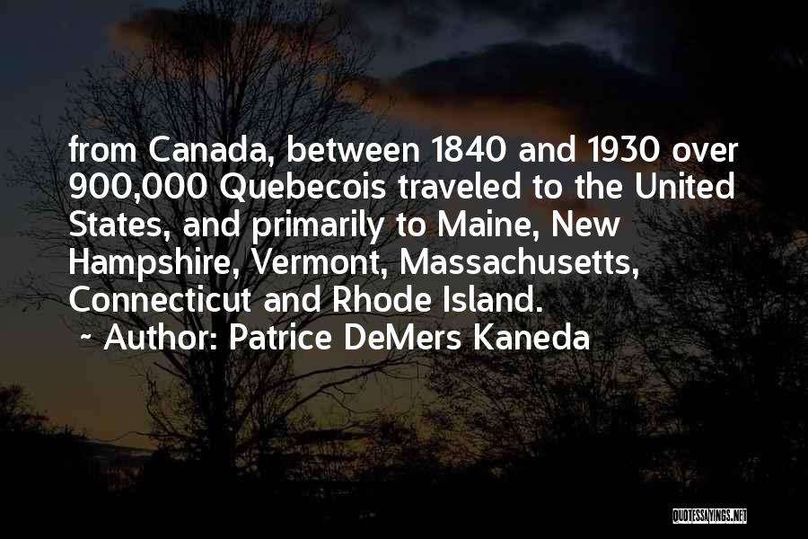 Patrice DeMers Kaneda Quotes: From Canada, Between 1840 And 1930 Over 900,000 Quebecois Traveled To The United States, And Primarily To Maine, New Hampshire,