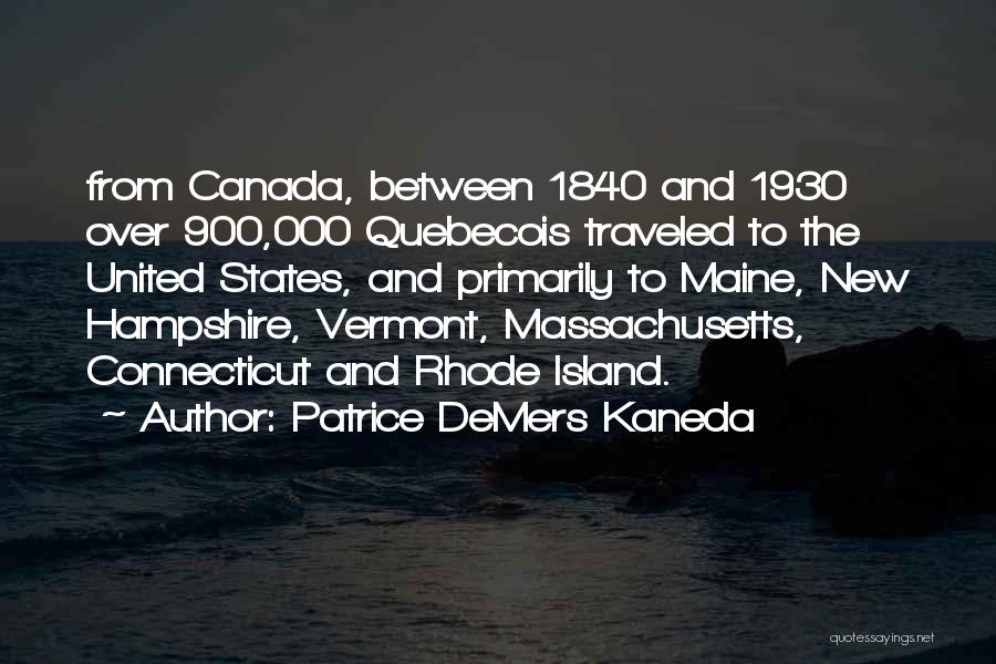 Patrice DeMers Kaneda Quotes: From Canada, Between 1840 And 1930 Over 900,000 Quebecois Traveled To The United States, And Primarily To Maine, New Hampshire,