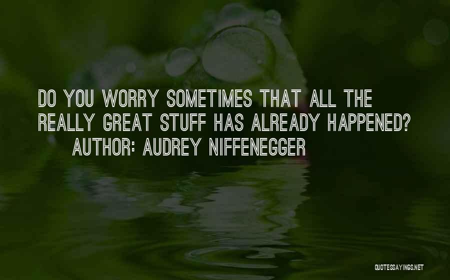 Audrey Niffenegger Quotes: Do You Worry Sometimes That All The Really Great Stuff Has Already Happened?