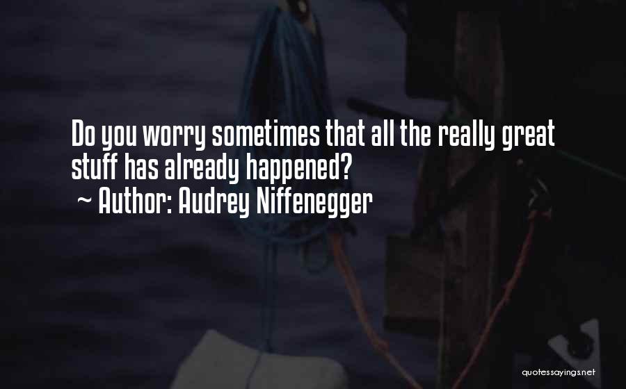 Audrey Niffenegger Quotes: Do You Worry Sometimes That All The Really Great Stuff Has Already Happened?