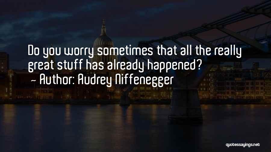 Audrey Niffenegger Quotes: Do You Worry Sometimes That All The Really Great Stuff Has Already Happened?