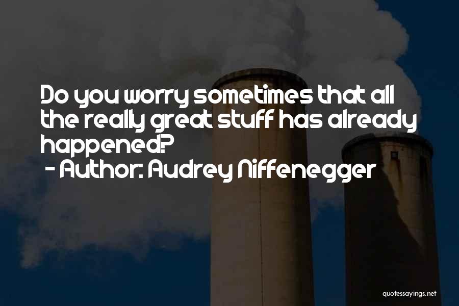 Audrey Niffenegger Quotes: Do You Worry Sometimes That All The Really Great Stuff Has Already Happened?