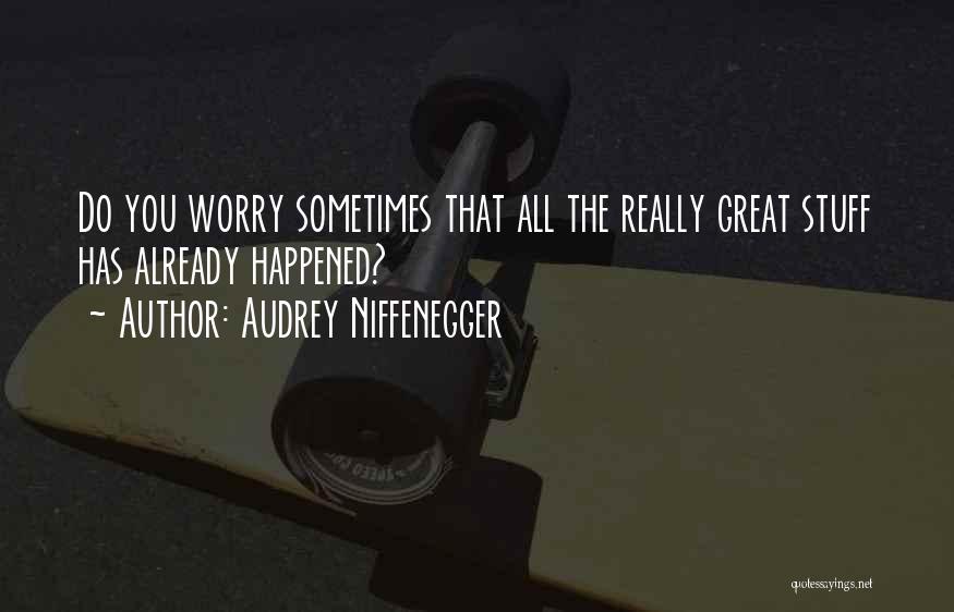 Audrey Niffenegger Quotes: Do You Worry Sometimes That All The Really Great Stuff Has Already Happened?